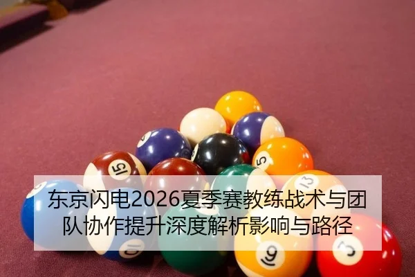 东京闪电2026夏季赛教练战术与团队协作提升深度解析影响与路径