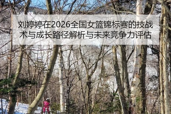 liu-ting-ting-zai-quan-guo-nv-lan-jin-biao-sai-de-ji-zhan-shu-yu-cheng-zhang-lu-jing-jie-xi-yu-wei-lai-jing-zheng-li-2-758.jpg